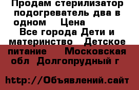 Продам стерилизатор-подогреватель два в одном. › Цена ­ 1 400 - Все города Дети и материнство » Детское питание   . Московская обл.,Долгопрудный г.